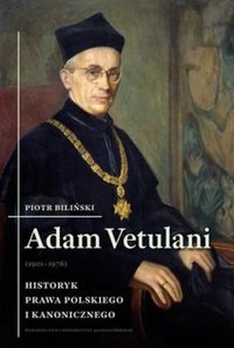 ADAM VETULANI (19011976). HISTORYK PRAWA POLSKIEGO I KANONICZEGO - Piotr Biliński