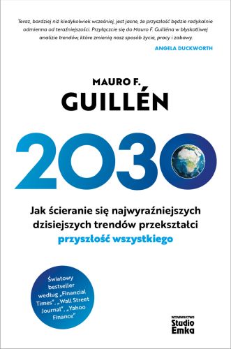 2030. JAK ŚCIERANIE SIĘ NAJWYRAŹNIEJSZYCH DZISIEJSZYCH TRENDÓW PRZEKSZTAŁCI PRZYSZŁOŚĆ WSZYSTKIEGO - Mauro F. Guillęn